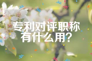 專利對(duì)評(píng)職稱有什么用？
