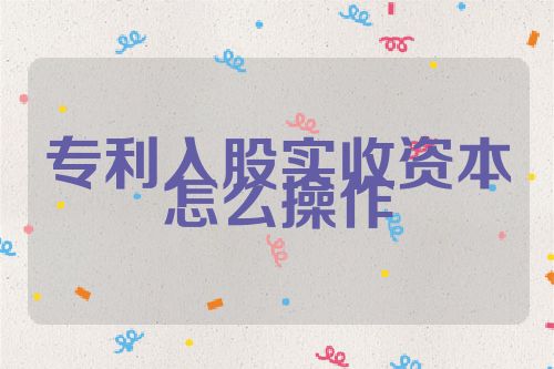 專利入股實(shí)收資本怎么操作