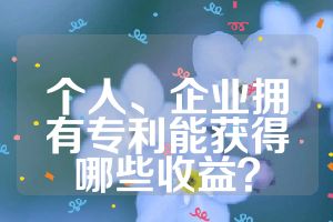 個(gè)人、企業(yè)擁有專利能獲得哪些收益？