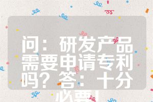 問：研發(fā)產(chǎn)品需要申請(qǐng)專利嗎？答：十分必要！