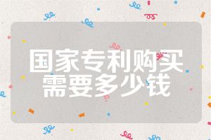 國(guó)家專利購(gòu)買需要多少錢