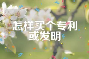 怎樣買個專利或發(fā)明