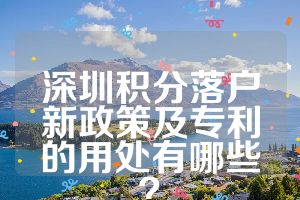 深圳積分落戶新政策及專利的用處有哪些？