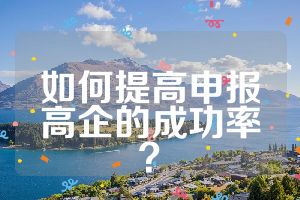 如何提高申報(bào)高企的成功率？