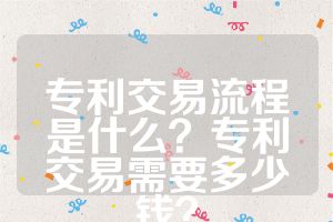 專利交易流程是什么？專利交易需要多少錢？