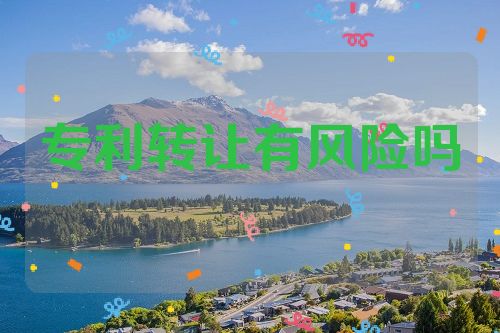 專利轉(zhuǎn)讓有風(fēng)險嗎
