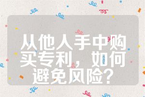 從他人手中購買專利，如何避免風(fēng)險？