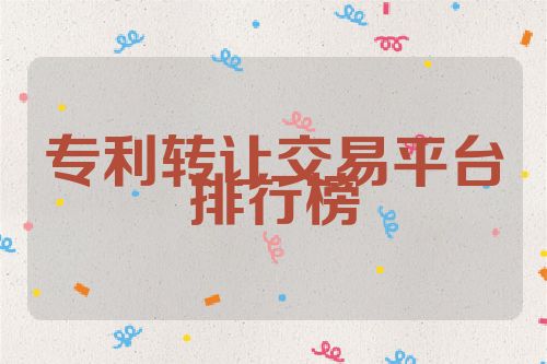 專利轉(zhuǎn)讓交易平臺排行榜