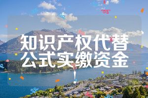知識產(chǎn)權(quán)代替公式實(shí)繳資金!