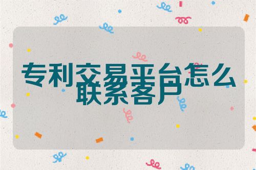 專利交易平臺(tái)怎么聯(lián)系客戶