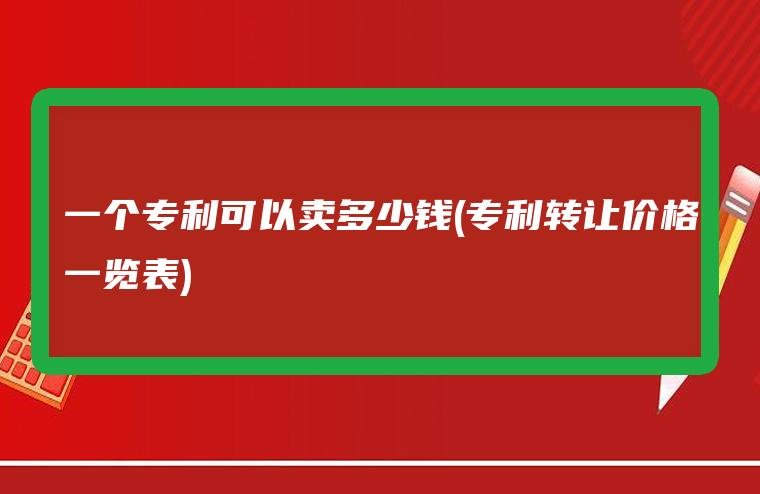 一個專利可以賣多少錢(專利轉讓價格一覽表)  個人買專利 高新技術企業(yè) 投標加分 專利壁壘 專利布局 專利轉讓 第1張
