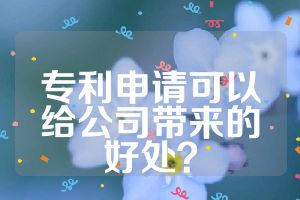 專利申請可以給公司帶來的好處？