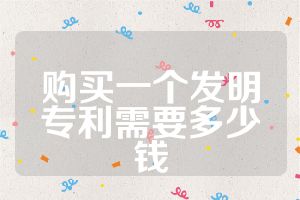 購(gòu)買一個(gè)發(fā)明專利需要多少錢
