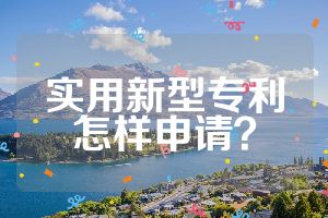 實(shí)用新型專利怎樣申請(qǐng)？