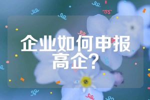 企業(yè)如何申報(bào)高企？
